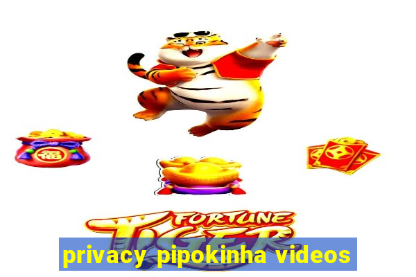 privacy pipokinha videos